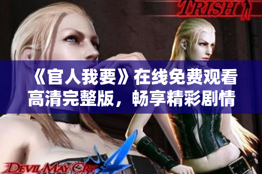《官人我要》在线免费观看高清完整版，畅享精彩剧情与爱情故事