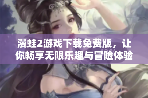 漫蛙2游戏下载免费版，让你畅享无限乐趣与冒险体验