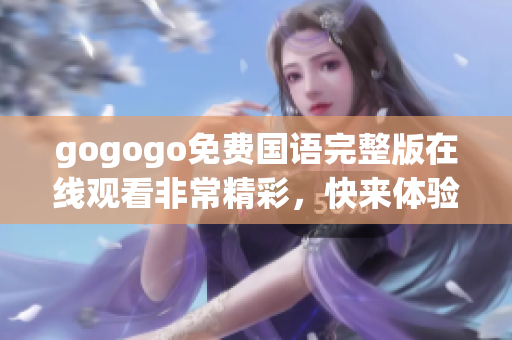 gogogo免费国语完整版在线观看非常精彩，快来体验吧