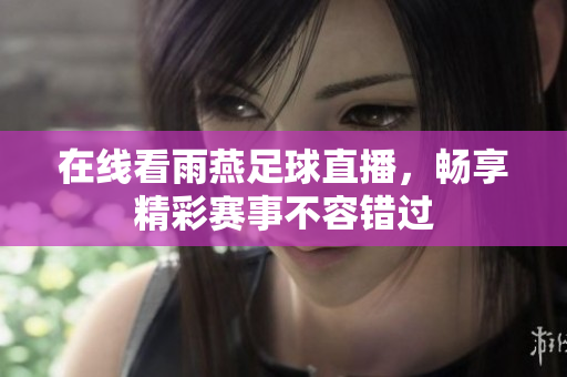 在线看雨燕足球直播，畅享精彩赛事不容错过