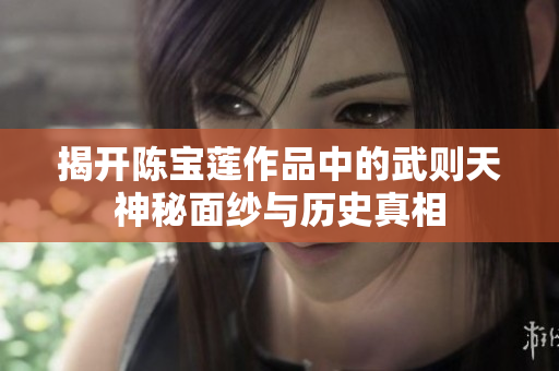 揭开陈宝莲作品中的武则天神秘面纱与历史真相