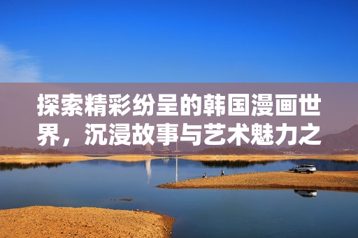 探索精彩纷呈的韩国漫画世界，沉浸故事与艺术魅力之中