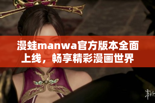 漫蛙manwa官方版本全面上线，畅享精彩漫画世界