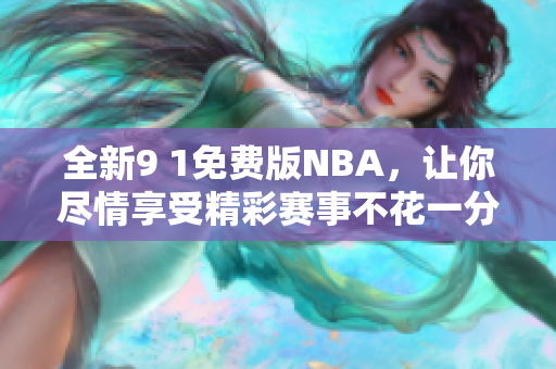 全新9 1免费版NBA，让你尽情享受精彩赛事不花一分钱