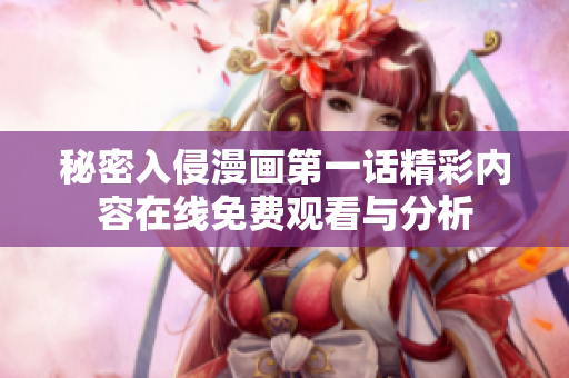 秘密入侵漫画第一话精彩内容在线免费观看与分析