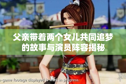 父亲带着两个女儿共同追梦的故事与演员阵容揭秘