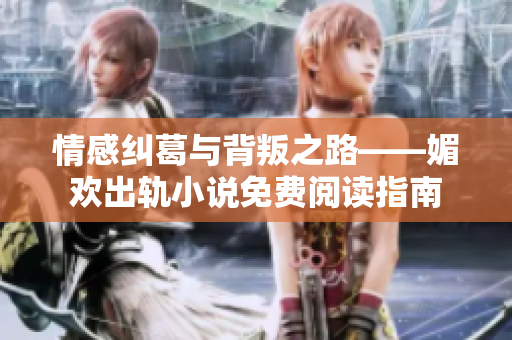 情感纠葛与背叛之路——媚欢出轨小说免费阅读指南