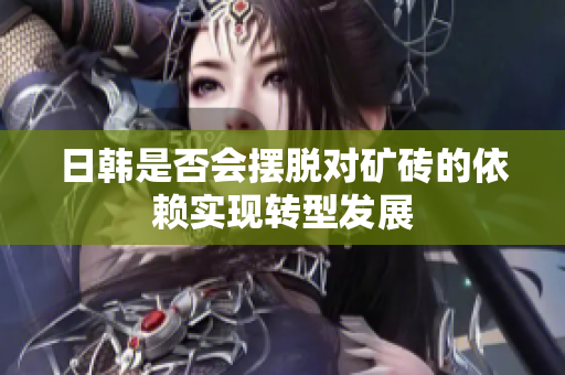 日韩是否会摆脱对矿砖的依赖实现转型发展