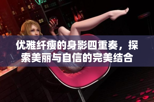 优雅纤瘦的身影四重奏，探索美丽与自信的完美结合