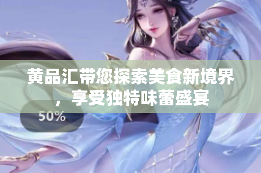 黄品汇带您探索美食新境界，享受独特味蕾盛宴