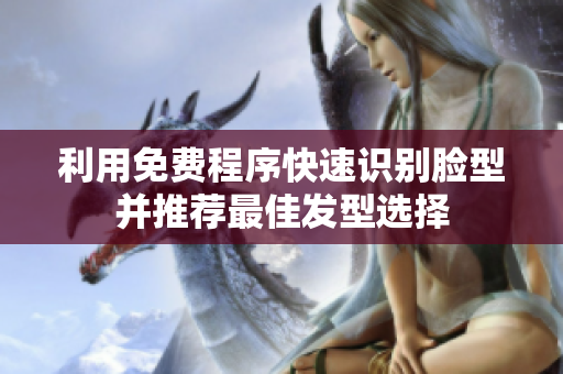 利用免费程序快速识别脸型并推荐最佳发型选择