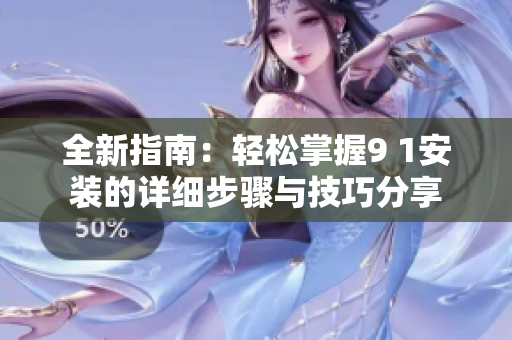 全新指南：轻松掌握9 1安装的详细步骤与技巧分享