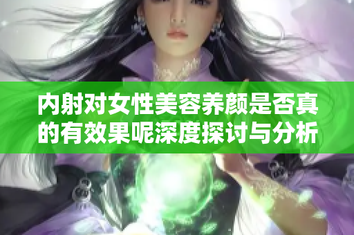内射对女性美容养颜是否真的有效果呢深度探讨与分析