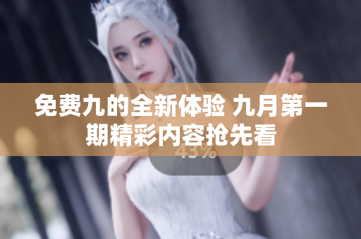 免费九的全新体验 九月第一期精彩内容抢先看