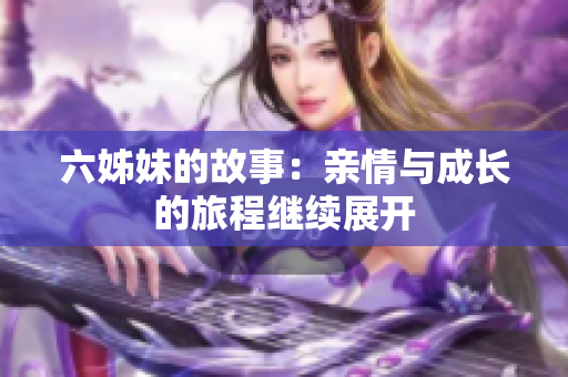 六姊妹的故事：亲情与成长的旅程继续展开