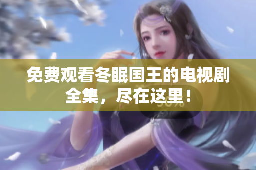 免费观看冬眠国王的电视剧全集，尽在这里！