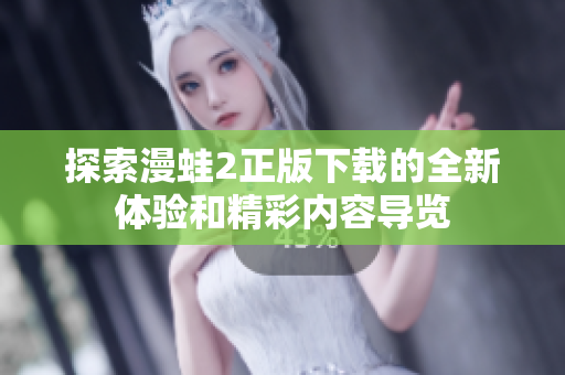 探索漫蛙2正版下载的全新体验和精彩内容导览