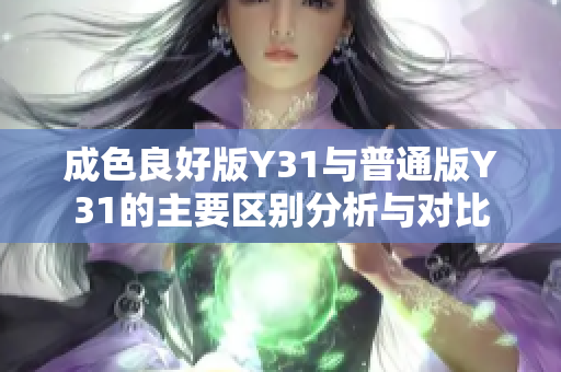成色良好版Y31与普通版Y31的主要区别分析与对比