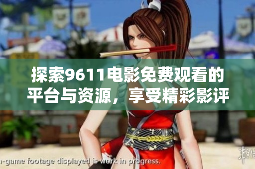探索9611电影免费观看的平台与资源，享受精彩影评体验
