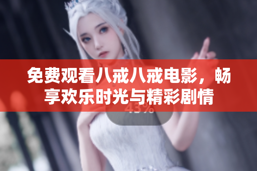 免费观看八戒八戒电影，畅享欢乐时光与精彩剧情