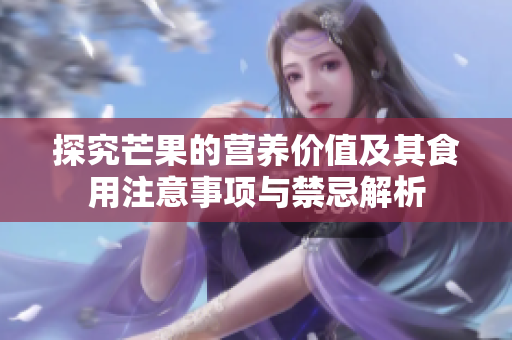 探究芒果的营养价值及其食用注意事项与禁忌解析