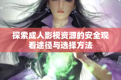 探索成人影视资源的安全观看途径与选择方法