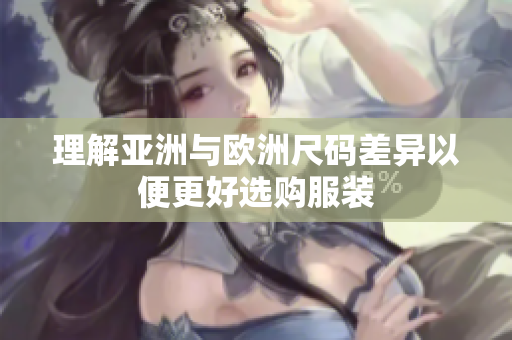 理解亚洲与欧洲尺码差异以便更好选购服装