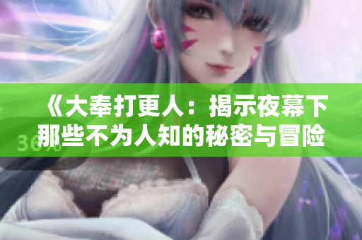 《大奉打更人：揭示夜幕下那些不为人知的秘密与冒险》