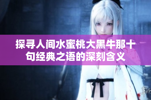 探寻人间水蜜桃大黑牛那十句经典之语的深刻含义