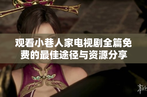 观看小巷人家电视剧全篇免费的最佳途径与资源分享