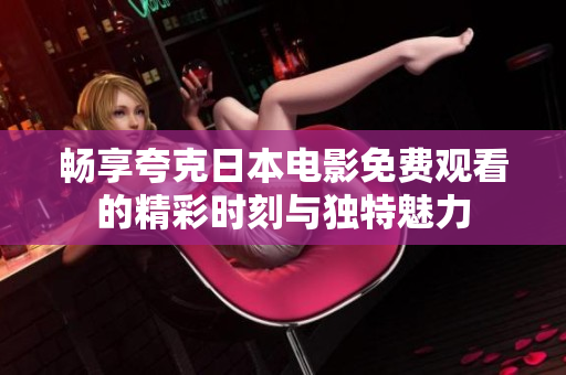 畅享夸克日本电影免费观看的精彩时刻与独特魅力