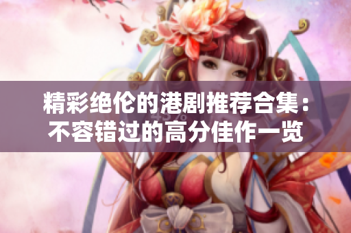 精彩绝伦的港剧推荐合集：不容错过的高分佳作一览