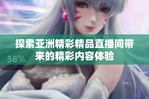 探索亚洲精彩精品直播间带来的精彩内容体验