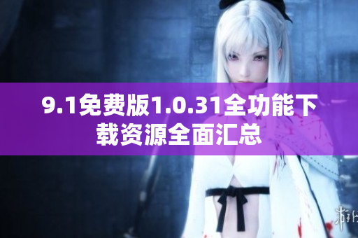 9.1免费版1.0.31全功能下载资源全面汇总