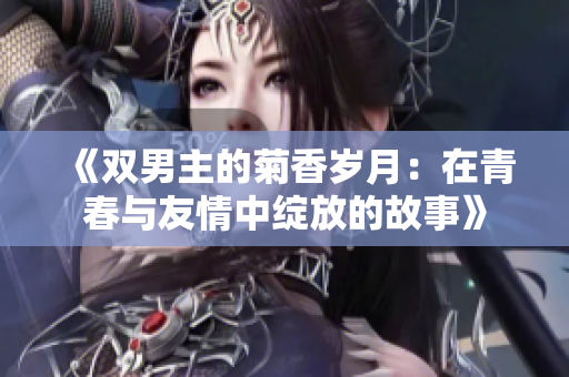 《双男主的菊香岁月：在青春与友情中绽放的故事》