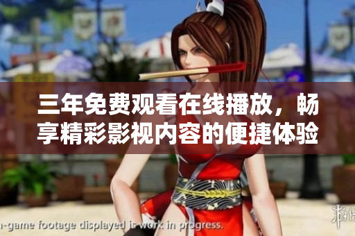 三年免费观看在线播放，畅享精彩影视内容的便捷体验