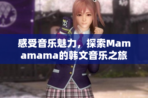 感受音乐魅力，探索Mamamama的韩文音乐之旅