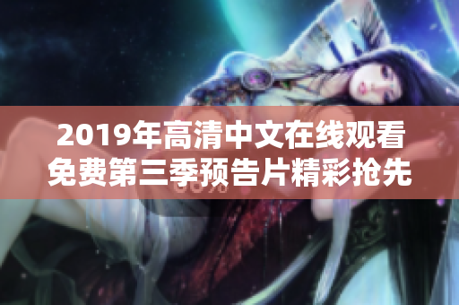 2019年高清中文在线观看免费第三季预告片精彩抢先看