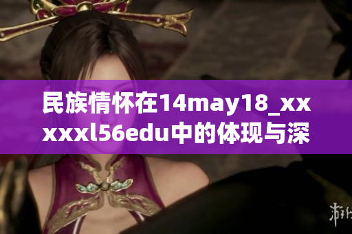 民族情怀在14may18_xxxxxl56edu中的体现与深刻解析