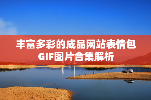 丰富多彩的成品网站表情包GIF图片合集解析