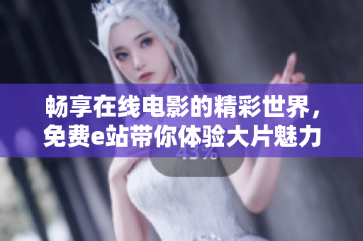 畅享在线电影的精彩世界，免费e站带你体验大片魅力