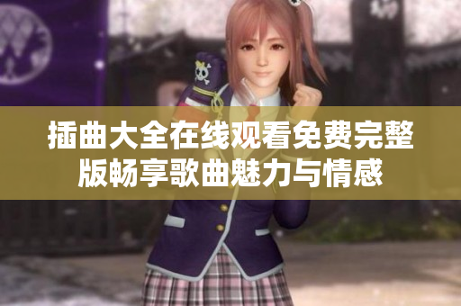 插曲大全在线观看免费完整版畅享歌曲魅力与情感