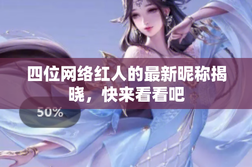 四位网络红人的最新昵称揭晓，快来看看吧