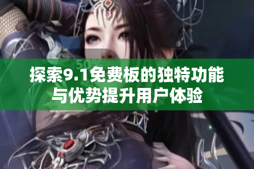 探索9.1免费板的独特功能与优势提升用户体验