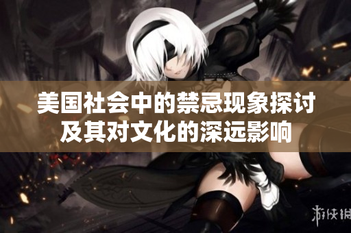 美国社会中的禁忌现象探讨及其对文化的深远影响