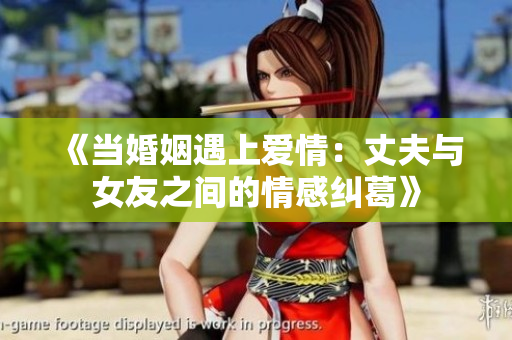 《当婚姻遇上爱情：丈夫与女友之间的情感纠葛》
