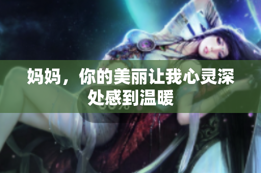 妈妈，你的美丽让我心灵深处感到温暖