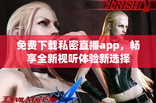 免费下载私密直播app，畅享全新视听体验新选择