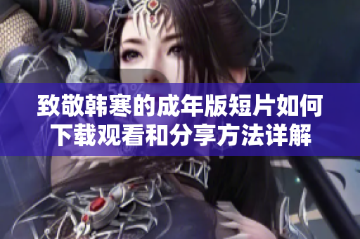 致敬韩寒的成年版短片如何下载观看和分享方法详解