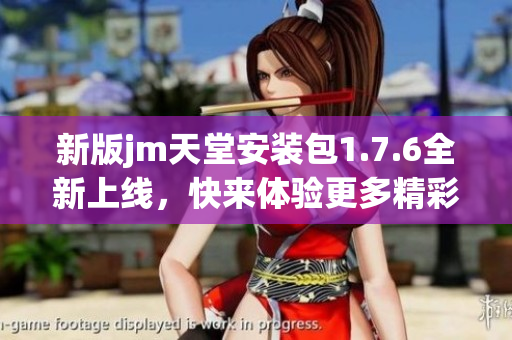 新版jm天堂安装包1.7.6全新上线，快来体验更多精彩功能！